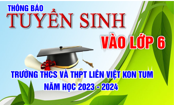 THÔNG BÁO SỐ 1 - VỀ VIỆC TUYỂN SINH VÀO LỚP 6 TRƯỜNG THCS VÀ THPT LIÊN VIỆT KON TUM NĂM HỌC 2023 - 2024